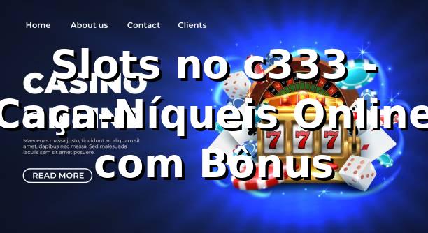 Slots no c333 - Caça-Níqueis Online com Bônus